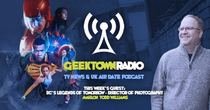 Geektown Radio : 90 Legends Of Tomorrow Director of Photography Mahlon Todd Williams Interview, Plus UK TV News & Air Date Info!