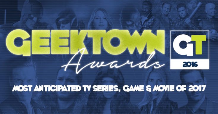 Geektown Awards - Most Anticipated TV Series, Game & Movie Of 2017