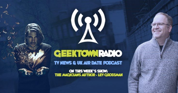 Geektown Radio 103: The Magicians Author Lev Grossman, UK TV News & UK TV Air Date Info!