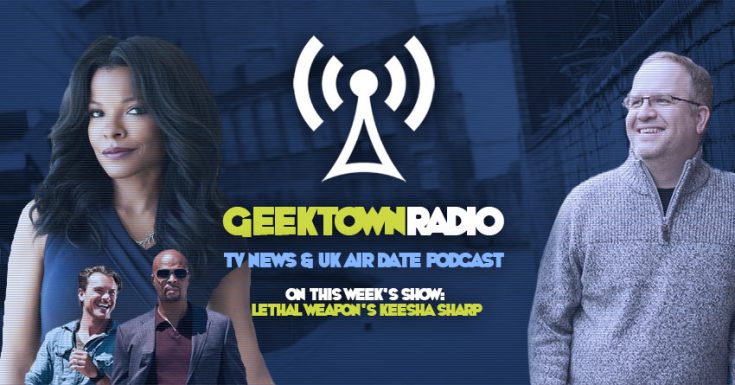 Geektown Radio 104: Lethal Weapon's Keesha Sharp, UK TV News & UK TV Air Date Info!