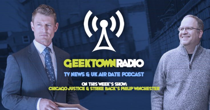 Geektown Radio 108: Chicago Justice & Strike Back's Philip Winchester, UK TV News & UK TV Air Date Info!