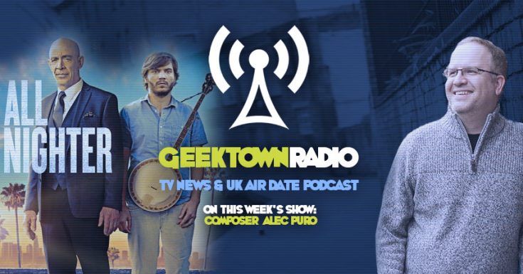 Geektown Radio 109: Composer Alec Puro, UK TV News & UK TV Air Date Info!