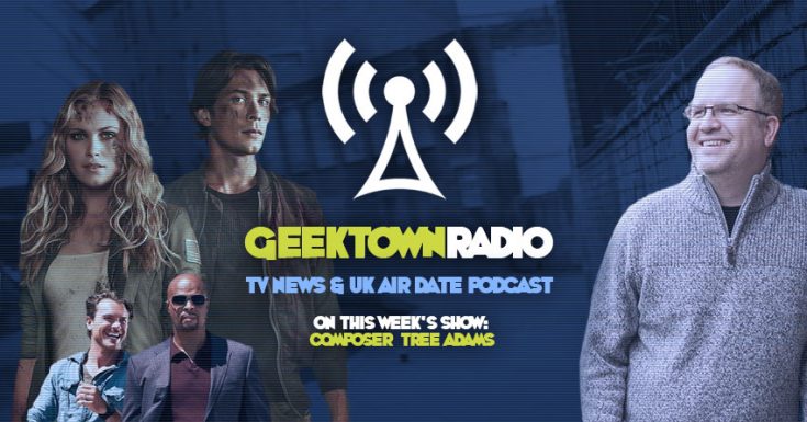 Geektown Radio 110: Composer Tree Adams, UK TV News & UK TV Air Date Info!