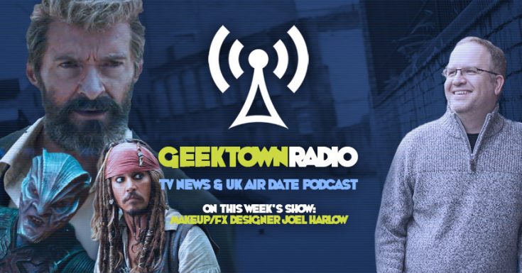 Geektown Radio 111: Logan Makeup & Effects Artist Joel Harlow, UK TV News & UK TV Air Date Info!