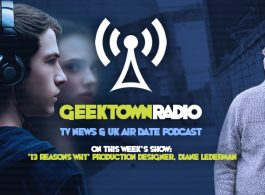 Geektown Radio 107: ‘13 Reasons Why’ Production Designer Diane Lederman, UK TV News & UK TV Air Date Info!