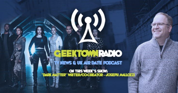 Geektown Radio 117: 'Dark Matter' Co-Creator Joseph Mallozzi, UK TV News & UK TV Air Date Info!