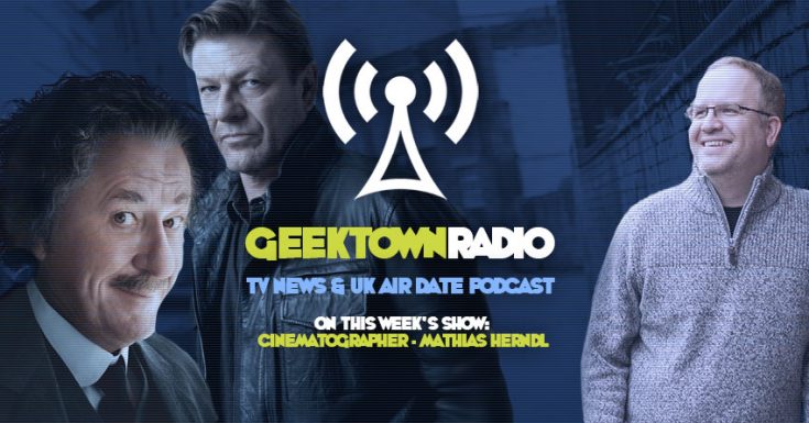 Geektown Radio 123: Cinematographer Mathias Herndl, UK TV News & UK TV Air Date Info!