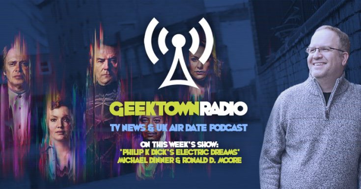 Geektown Radio 129: 'Philip K Dick’s Electric Dreams' Michael Dinner & Ronald D. Moore, UK TV News & UK TV Air Date Info!