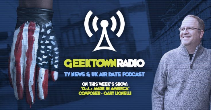Geektown Radio 130: 'OJ: Made In America' Composer Gary Lionelli, UK TV News & UK TV Air Date Info!