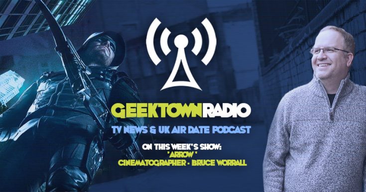 Geektown Radio 134: 'Arrow' Cinematographer Bruce Worrall, UK TV News & UK TV Air Dates!