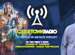 Geektown Radio 133: 'Legends Of Tomorrow' Cinematographer Mahlon Todd Williams , UK TV News & UK TV Air Dates!