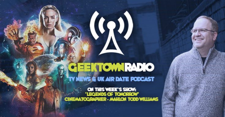 Geektown Radio 133: 'Legends Of Tomorrow' Cinematographer Mahlon Todd Williams , UK TV News & UK TV Air Dates!