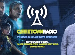 Geektown Radio 138: 'Blade Runner 2049' Make Up Head Donald Mowat, UK TV News & UK TV Air Dates!