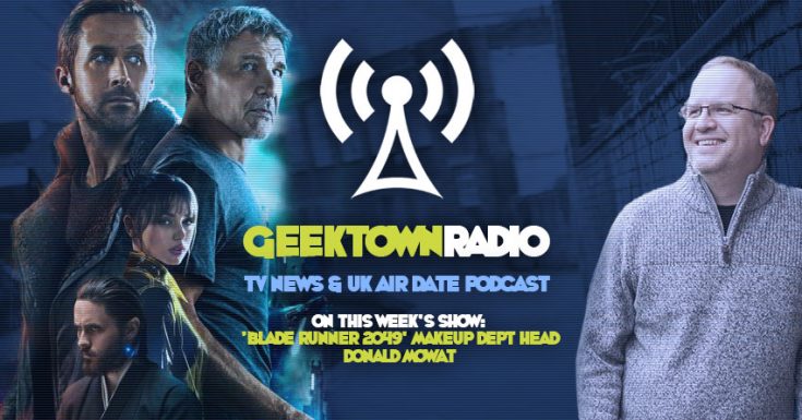 Geektown Radio 138: 'Blade Runner 2049' Make Up Head Donald Mowat, UK TV News & UK TV Air Dates!