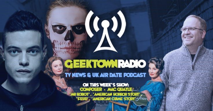 Geektown Radio 144: Mr. Robot, American Horror Story Composer Mac Quayle, UK TV News & UK TV Air Dates!