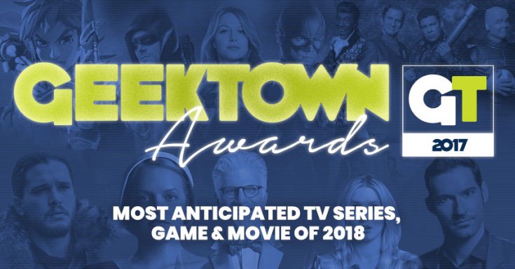 Geektown Awards – Most Anticipated TV Series, Game & Movie Of 2018