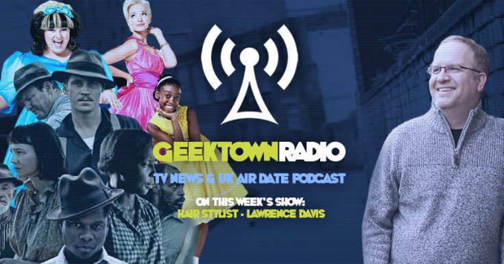 Geektown Radio 148: Hair Stylist Lawrence Davis, UK TV News & UK TV Air Dates!
