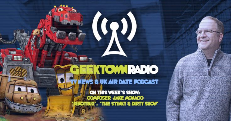 Geektown Radio 150: 'Dinotrux' Composer Jake Monaco, UK TV News & UK TV Air Dates!