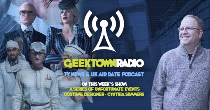 Geektown Radio 152: 'Unfortunate Events' Costume Designer Cynthia Summers, UK TV News & UK TV Air Dates!