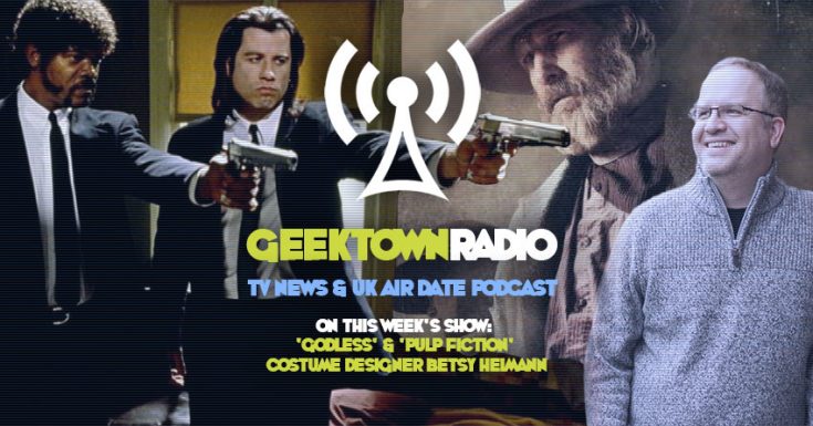 Geektown Radio 158: 'Godless' & 'Pulp Fiction' Costume Designer Betsy Heimann, UK TV News & Air Dates!