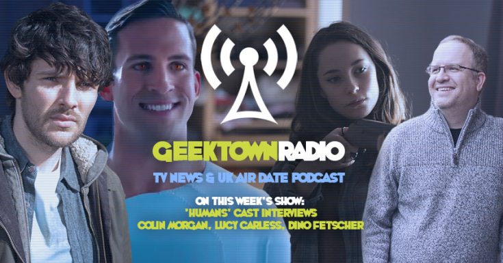 Geektown Radio 156: 'HUMANS' Cast Interviews - Colin Morgan, Lucy Carless, Dino Fetscher, UK TV News & UK TV Air Dates!