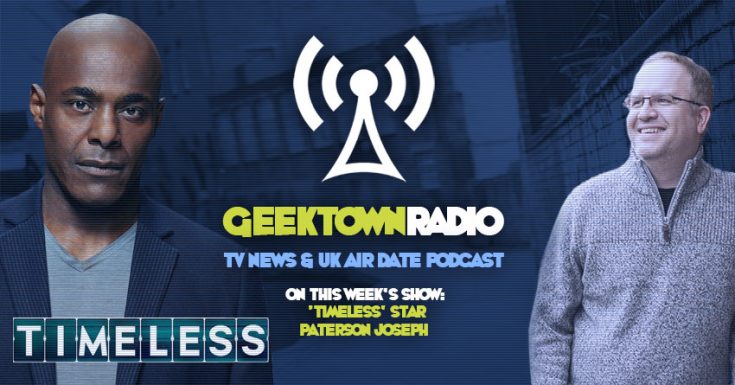 Geektown Radio 160: 'Timeless' Star Paterson Joseph, UK TV News & Air Dates!