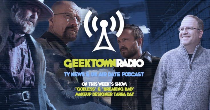 Geektown Radio 163: 'Godless' & 'Breaking Bad' Makeup Designer Tarra Day, UK TV News & Air Dates!