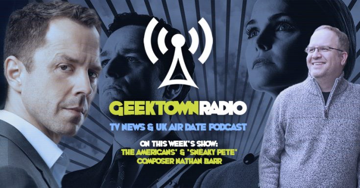 Geektown Radio 168: ‘The Americans’ & ‘Sneaky Pete’ Composer Nathan Barr, UK TV News & Air Dates!
