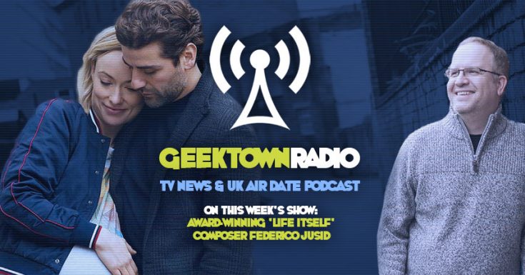 Geektown Radio 174: Award-Winning 'Life Itself' Composer Federico Jusid, UK TV News & Air Dates!