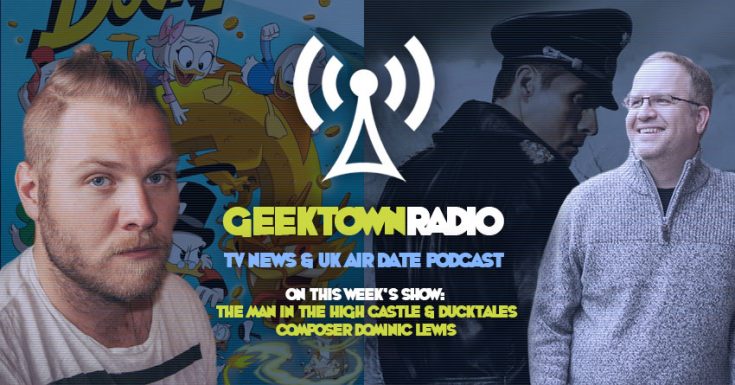 Geektown Radio 176: 'Man In The High Castle' & 'Ducktales' Composer Dominic Lewis, UK TV News & Air Dates!