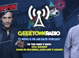 Geektown Radio 177: NYCC Roundup, Sound Re-Recording Mixer Andy D'Addario, UK TV News & Air Dates!