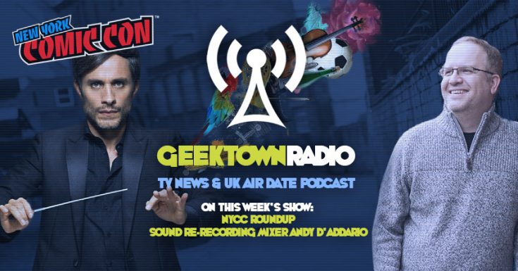 Geektown Radio 177: NYCC Roundup, Sound Re-Recording Mixer Andy D'Addario, UK TV News & Air Dates!