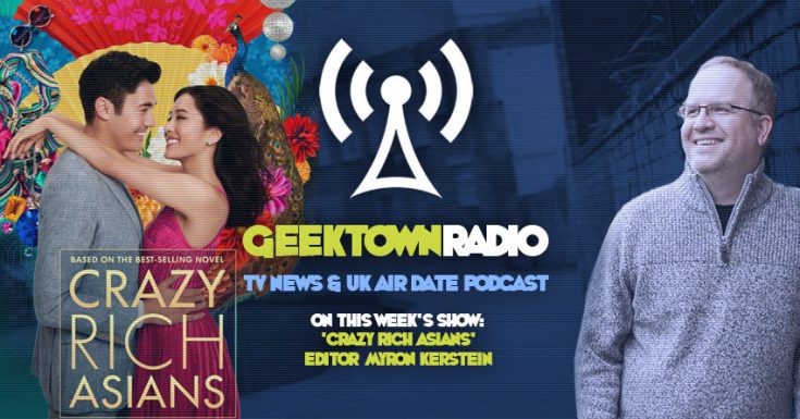 Geektown Radio 178: 'Crazy Rich Asians' Editor Myron Kerstein, UK TV News & Air Dates!