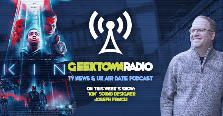 Geektown Radio 183: 'KIN' Sound Designer Joseph Fraioli, UK TV News & Air Dates!