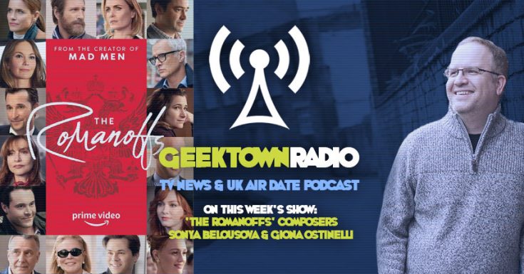 Geektown Radio 184: 'The Romanoffs' Composers Sonya Belousova & Giona Ostinelli, UK TV News & Air Dates!