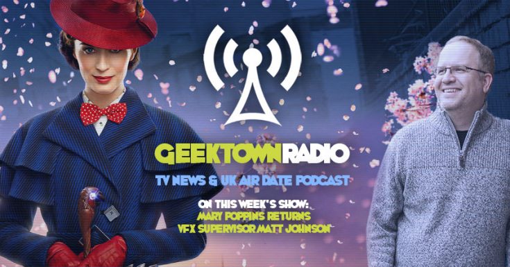 Geektown Radio 188: Mary Poppins Returns VFX Supervisor Matt Johnson, Film News, UK TV News & Air Dates!