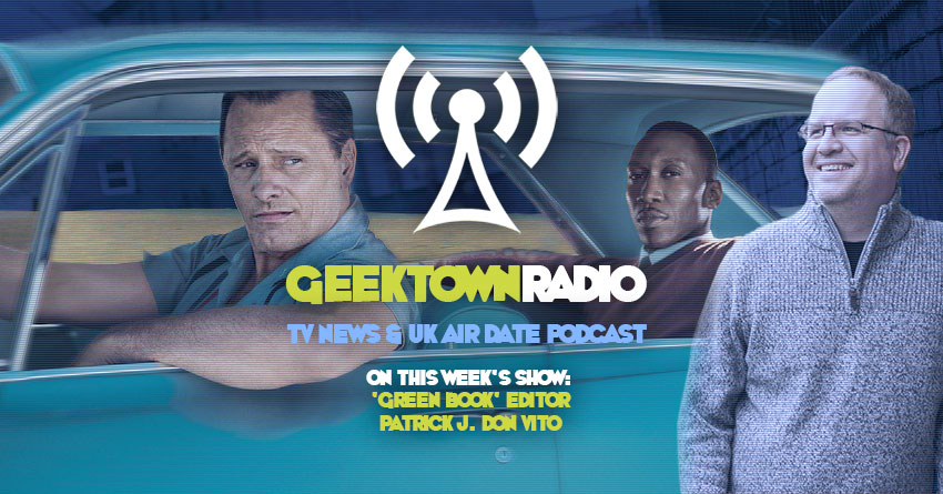 Geektown Radio 191: 'Green Book' Editor Patrick J. Don Vito, Film News, UK TV News & Air Dates!