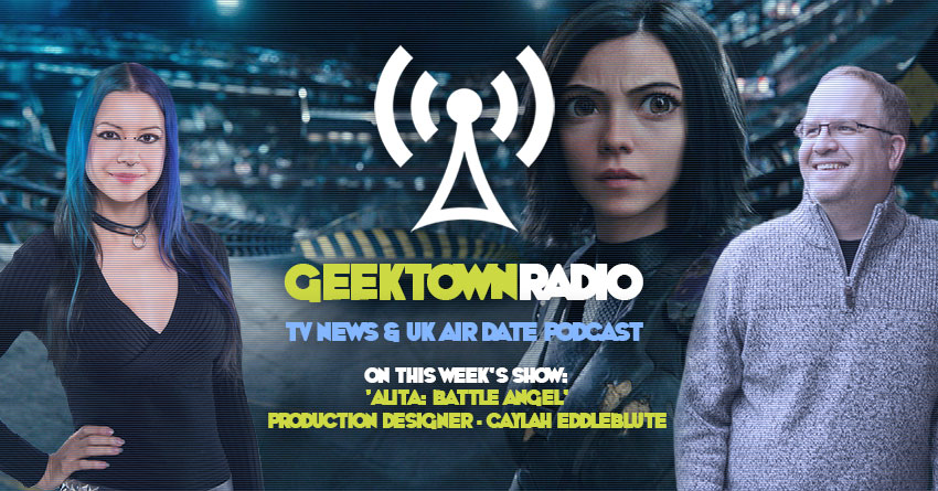 Geektown Radio 193: ‘Alita: Battle Angel’ Production Designer Caylah Eddleblute, Film News, UK TV News & Air Dates!