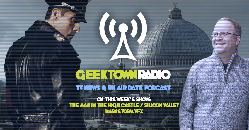 Geektown Radio 199: 'The Man In The High Castle' Barnstorm VFX, Film News, UK TV News & Air Dates!