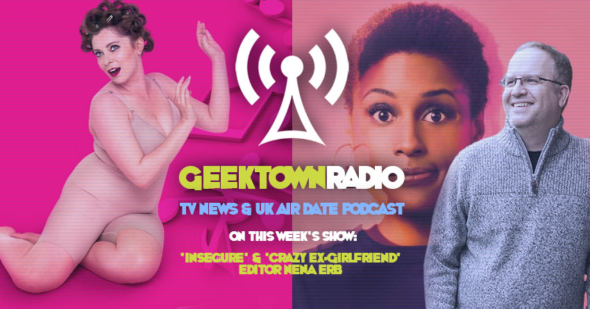 Geektown Radio 201: 'Insecure' & 'Crazy Ex-Girlfriend' Editor Nena Erb, Film News, UK TV News & Air Dates!