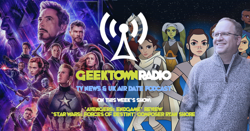 Geektown Radio 202: 'Avengers: Endgame', 'Star Wars: Forces of Destiny' Composer Ryan Shore, Film News, UK TV News & Air Dates!