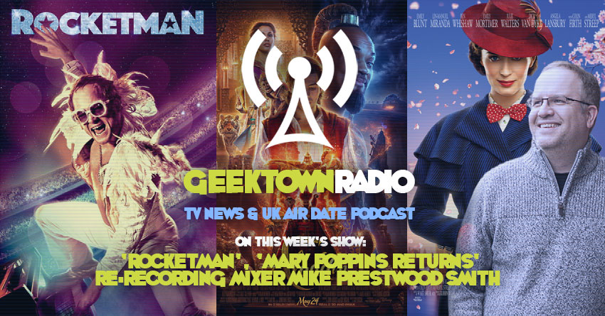 Geektown Radio 218: 'Rocketman', 'Mary Poppins Returns' Re-recording Mixer Mike Prestwood Smith, TV News, Film News & UK Air Dates!